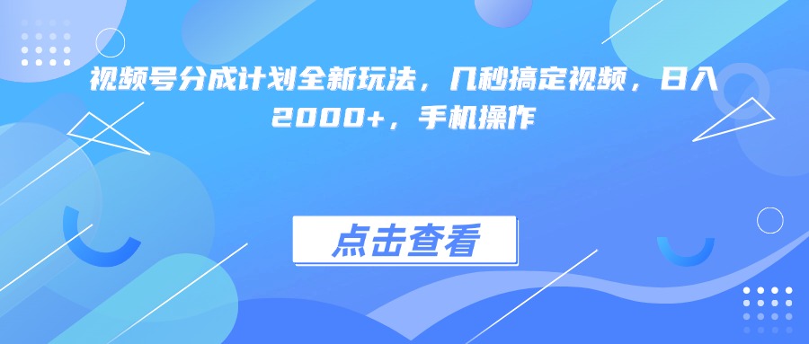 视频号分成计划全新玩法，几秒搞定视频，日入2000+，手机操作-吉祥副业