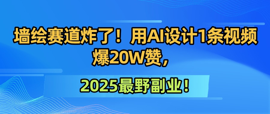 墙绘赛道炸了！用AI设计1条视频爆20W赞，2025最野副业！-吉祥副业
