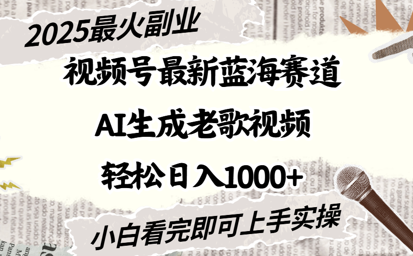 2025最新视频号蓝海赛道，Ai生成老歌视频，小白也可轻松日入1000➕-吉祥副业