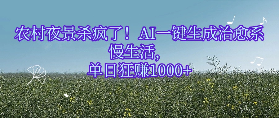 农村夜景杀疯了！AI一键生成治愈系慢生活，单日狂赚1000+-吉祥副业