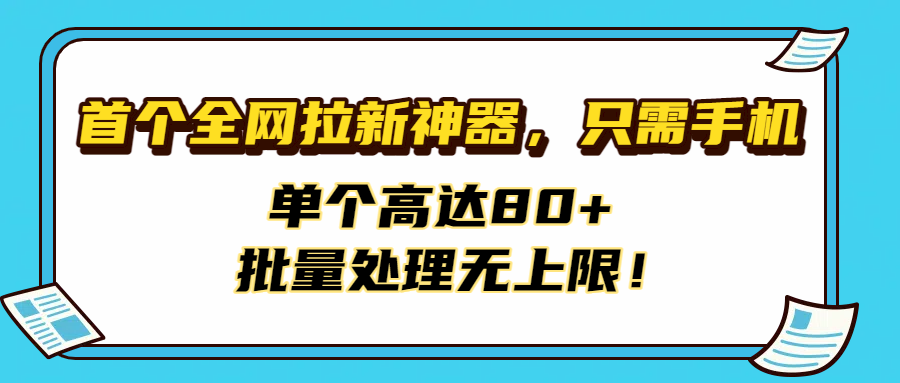 首个全网拉新神器，只需手机，单个高达80+，批量处理无上限！-吉祥副业