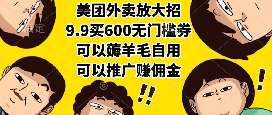 美团外卖放大招，9.9买600无门槛券，可以薅羊毛自用，可以推广赚佣金-吉祥副业