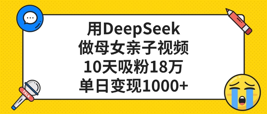 用DeepSeek做母女亲子视频，单日变现1000+，10天吸粉18万-吉祥副业