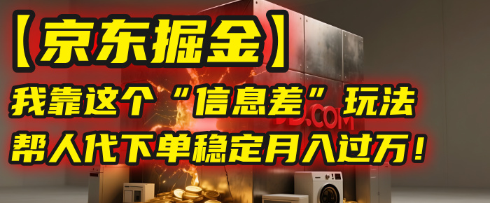 【京东掘金】我靠这个“信息差”玩法，帮人代下单，稳定月入过万！-吉祥副业