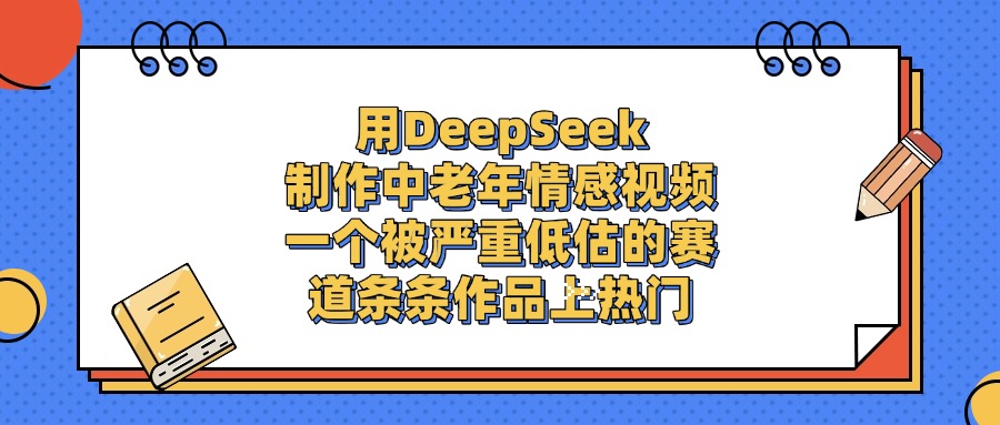 用DeepSeek制作中老年情感视频，条条作品上热门，一个被严重低估的赛道-吉祥副业