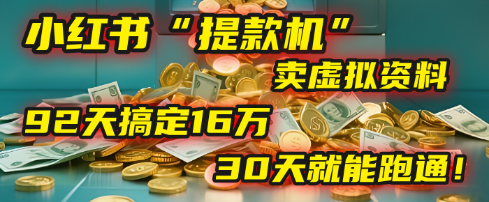 2025年，我发现一个小红书“提款机”：靠卖虚拟资料，92天搞定16万，这个模式30天就能跑通！-吉祥副业