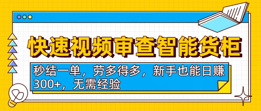 快速视频审查智能货柜，秒结一单，劳多得多，新手也能日赚300+，无需经验-吉祥副业