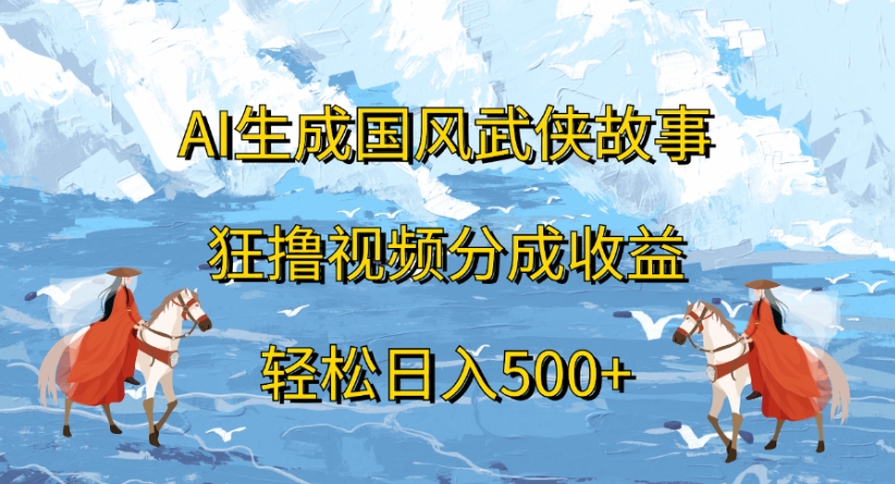 ai生成国风武侠故事狂撸视频分成收益轻松日入500+-吉祥副业