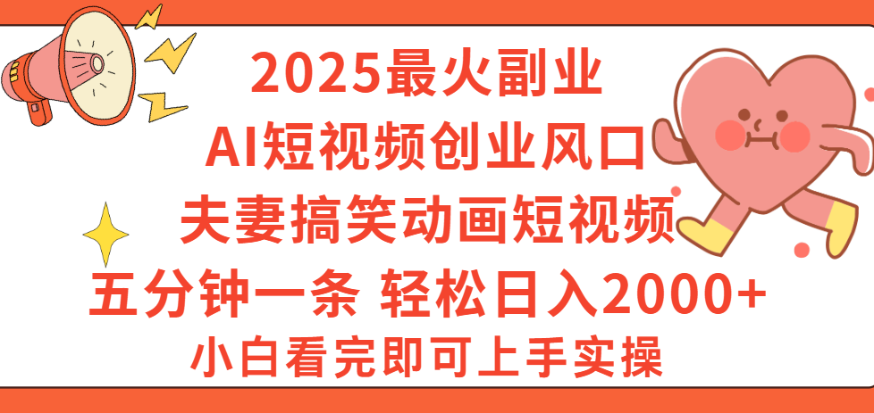 2025最火副业Ai短视频创业风口！夫妻搞笑对话动画短视频，五分钟做一条，矩阵操作，轻松日入 2000+-吉祥副业