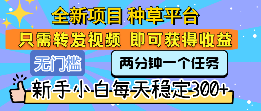 全新项目 种草平台 只需要转发任务视频 即可获得收益 新手小白每天稳定300+-吉祥副业