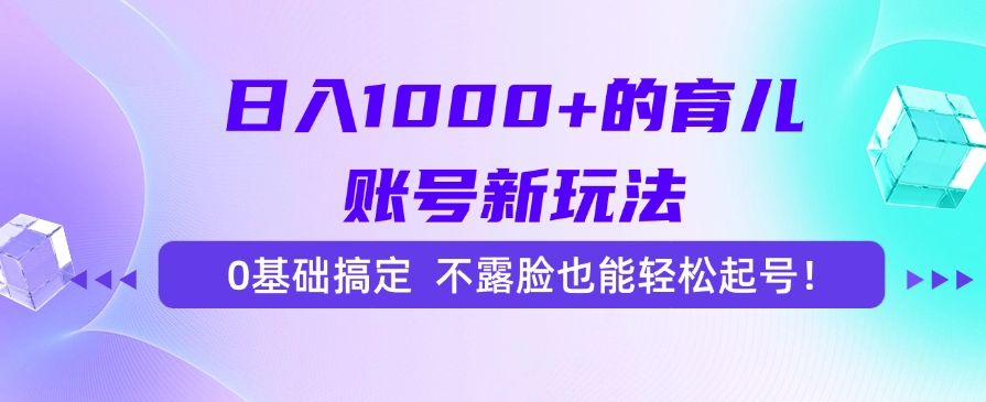 日入1000+的育儿账号新玩法，0基础搞定，不露脸也能轻松起号！-吉祥副业