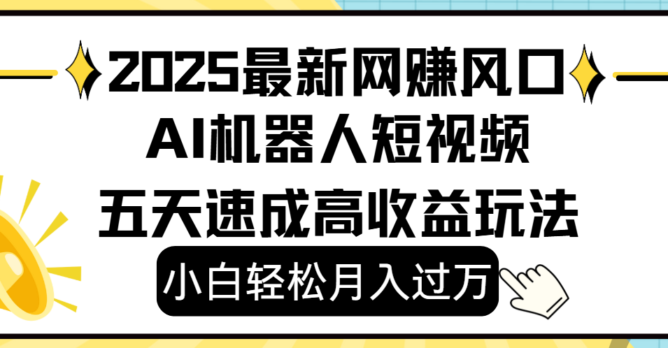 2025最新网赚变现风口，Ai 机器人短视频，小白轻松月入过万，五天速成高收益玩法-吉祥副业