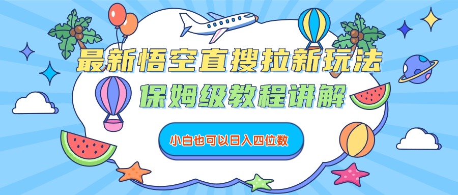 最新悟空直搜拉新玩法，保姆级教程讲解，小白也可以日入四位数-吉祥副业