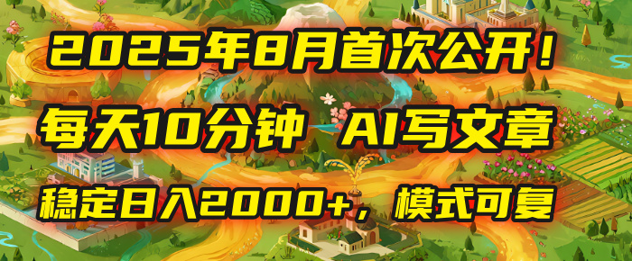 2025年首次公开，每天10分钟，用AI写文章，稳定日入2000+，模式可复制！-吉祥副业