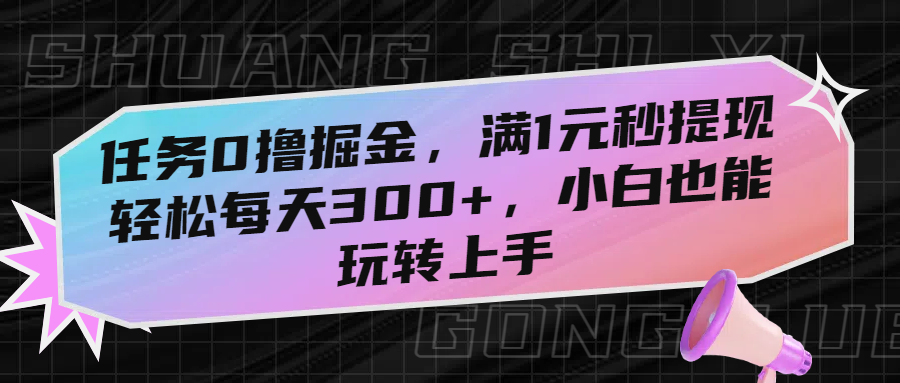 任务0撸掘金，满1元秒提现，轻松每天300+，小白也能玩转上手-吉祥副业