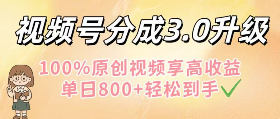 视频号分成3.0升级！100%原创视频享高收益，单日800+轻松到手-吉祥副业