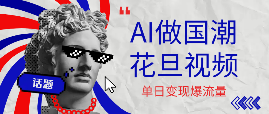 用AI做国潮花旦视频，单日变现1000+，高质量作品引爆流量-吉祥副业