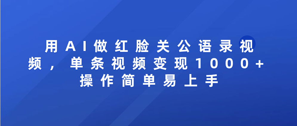 用AI做红脸关公语录视频，单条视频变现1000+ 操作简单易上手-吉祥副业