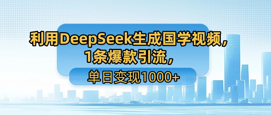 利用DeepSeek生成国学视频，1条爆款引流，单日变现1000+-吉祥副业