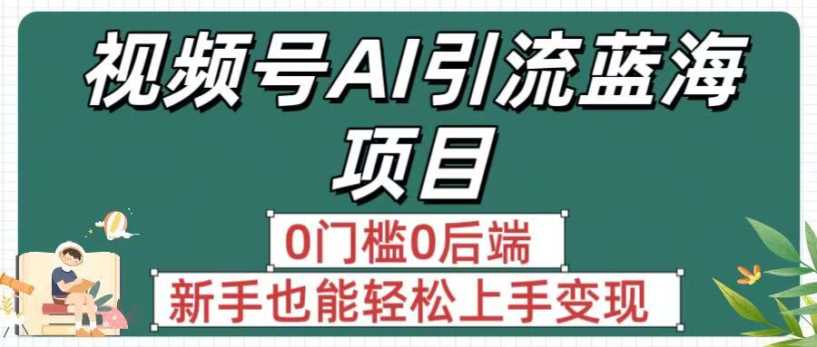 疯传！视频号AI引流蓝海项目，0门槛0后端，新手也能轻松上手变现-吉祥副业