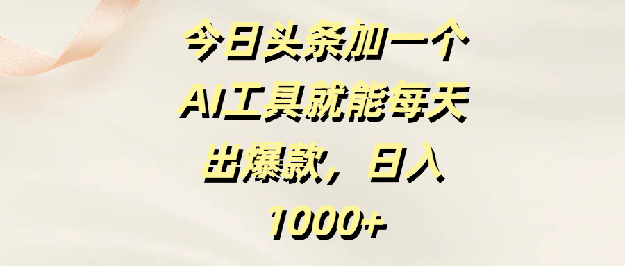 今日头条加一个AI工具，就能每天出爆款，日入1000+-吉祥副业