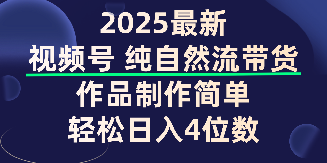 视频号纯自然流带货，作品制作简单，轻松日入4位数，保姆级教程-吉祥副业
