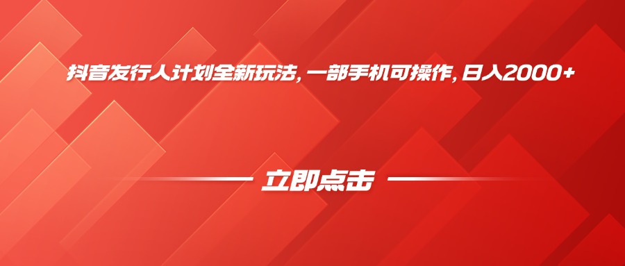 抖音发行人计划全新玩法，一部手机可操作，日入2000+-吉祥副业