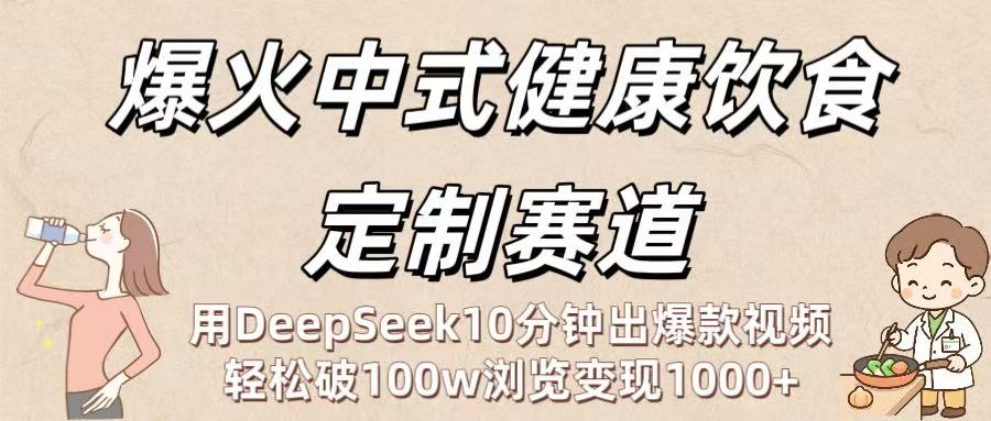 爆火中式健康饮食定制赛道：用DeepSeek10分钟出爆款视频，轻松破100w浏览变现1000+-吉祥副业