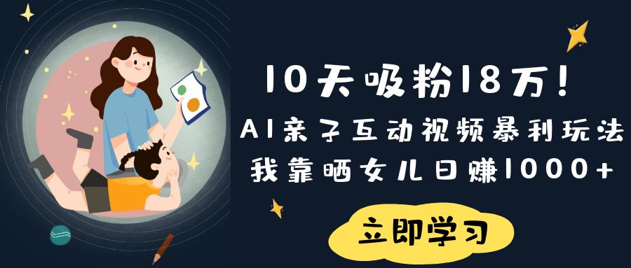 《10天吸粉18万!AI亲子互动视频暴利玩法,我靠晒女儿日赚1000+》-吉祥副业
