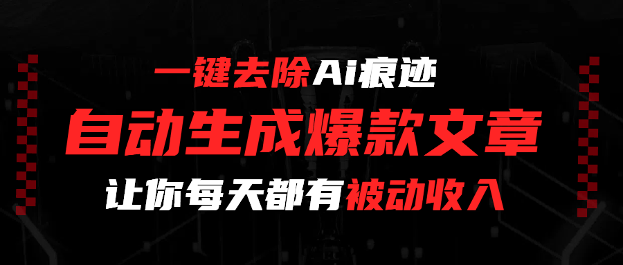 一键去除Ai痕迹，全自动生成爆款文章，让你每天都有睡后收入-吉祥副业