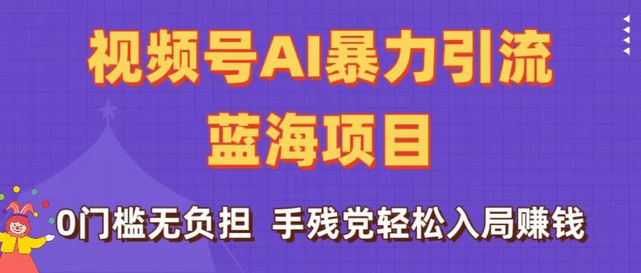 刷屏了！视频号AI暴力引流蓝海项目，0门槛无负担，手残党轻松入局赚钱-吉祥副业