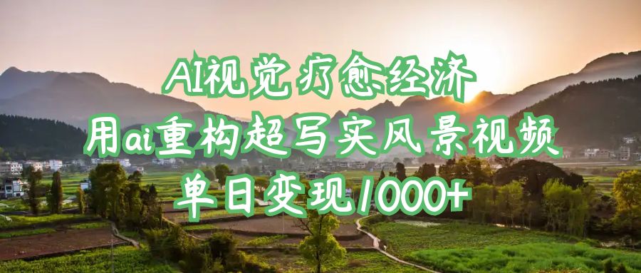 AI视觉疗愈经济:用ai重构超写实风景视频,单日变现1000+-吉祥副业