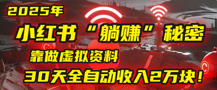 2025年，小红书的“躺赚”秘密被我扒出来了，靠做虚拟资料，30天全自动收入2万块！-吉祥副业