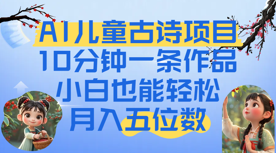 爆火AI儿童古诗项目!10分钟一条作品,小白也能轻松月入五位数-吉祥副业