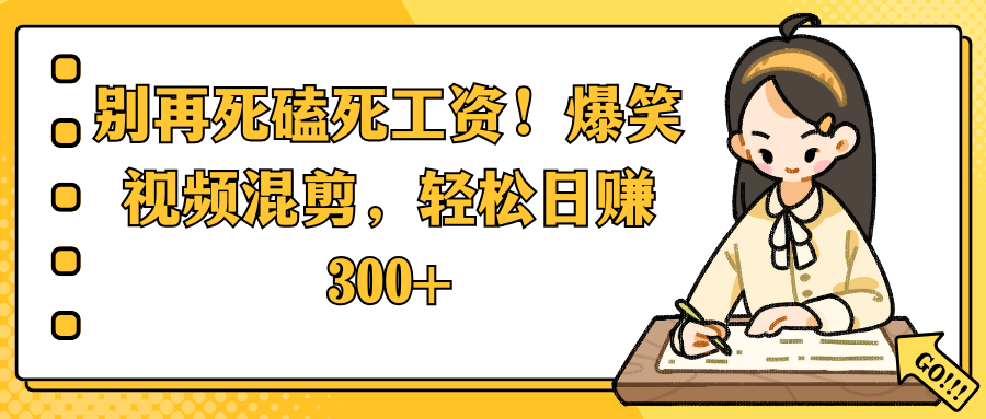 别再死磕死工资!爆笑视频混剪,轻松日赚 300+-吉祥副业