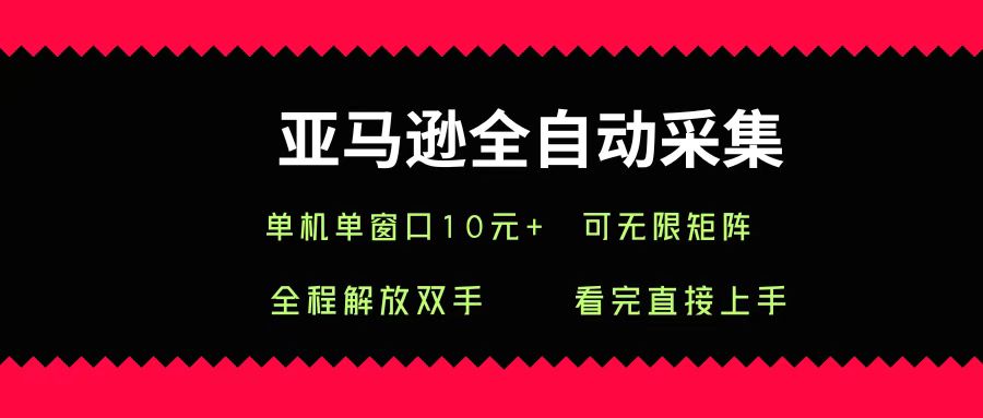 亚马逊全自动采集，单机单窗口一天10+，可无限矩阵去做-吉祥副业