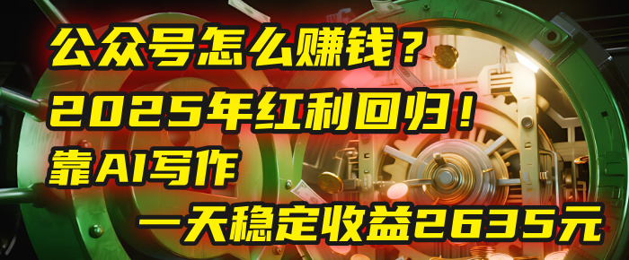 公众号怎么赚钱？2025年红利回归！靠AI写作，一天稳定收益2635元（10分钟上手）-吉祥副业