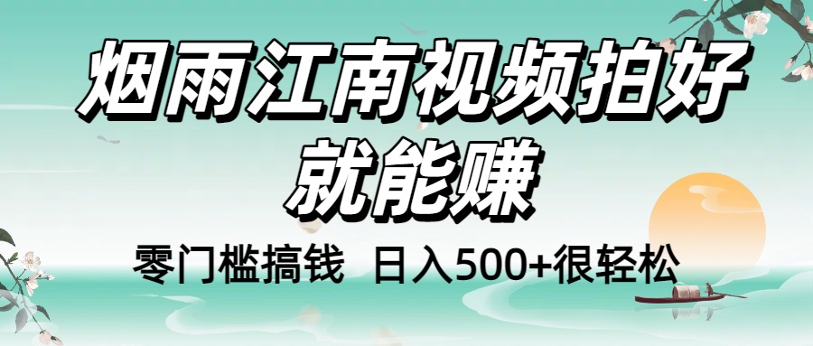 零门槛搞钱！烟雨江南视频拍好就能赚，日入500+很轻松，【下面那个删了，封面错了，这个发的时候记得把标题处理下哈】-吉祥副业