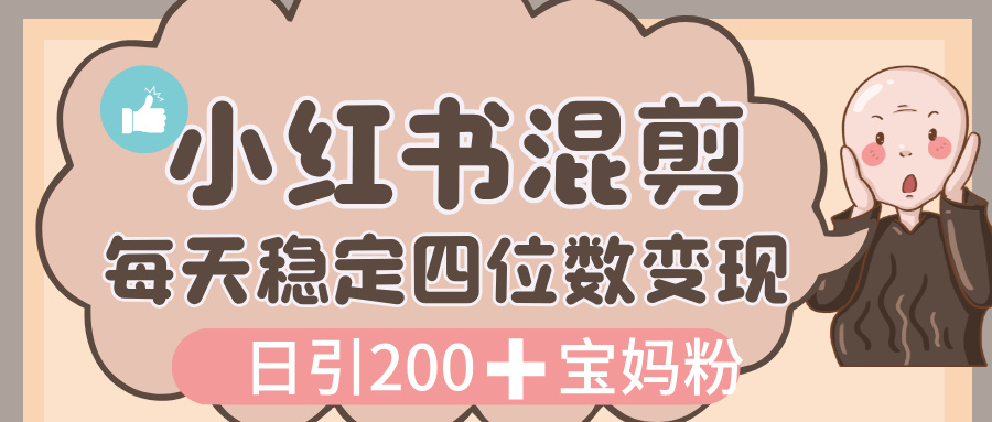 价值 3980 的小红书混剪， 虚拟变现，日引 200+宝妈创业粉，每天稳定四位数变现-吉祥副业