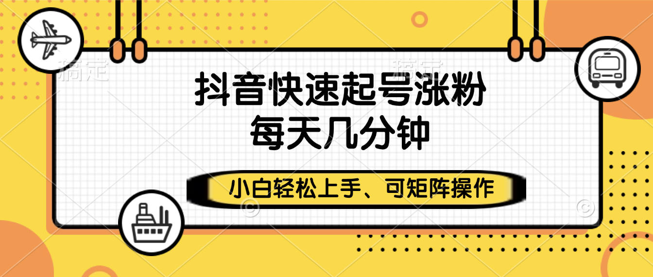 抖音快速起号涨粉，小白轻松上手、每天几分钟，可矩阵操作-吉祥副业
