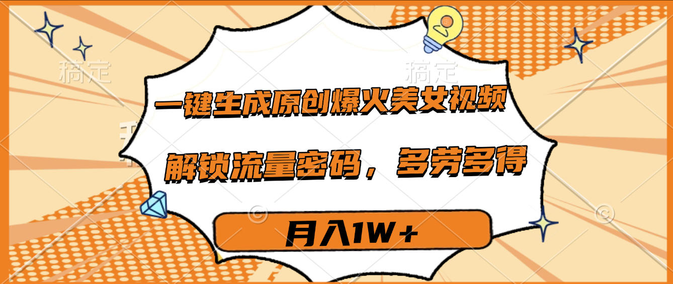一键生成原创爆火美女视频，多劳多得，解锁流量密码，月入1W+-吉祥副业