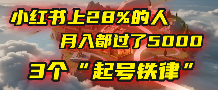 小红书上28%的人，月入都过了5000，我扒出了他们共同遵守的3个“起号铁律”-吉祥副业