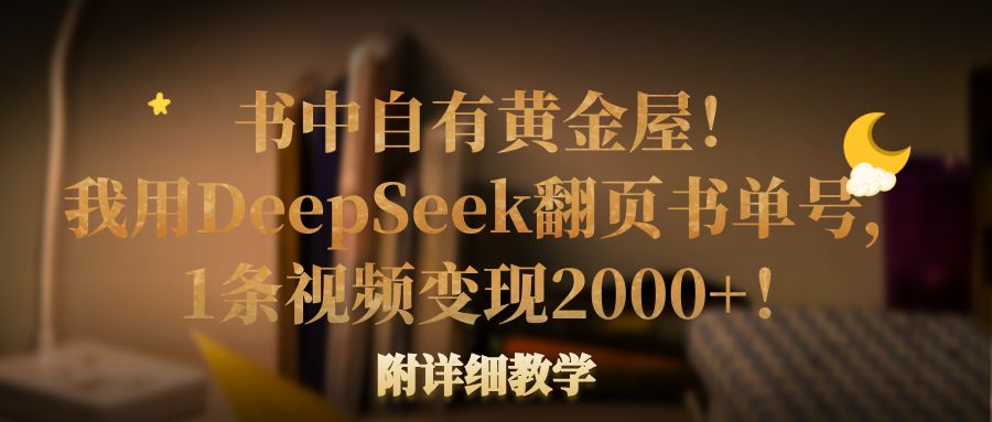 书中自有黄金屋！我用DeepSeek翻页书单号，1条视频变现2000+！附详细教学-吉祥副业