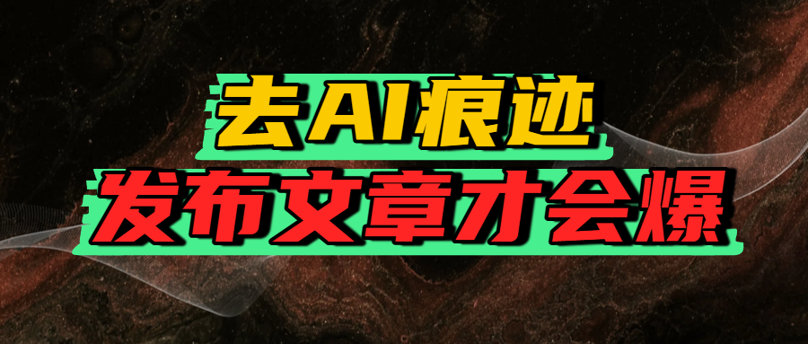 去AI痕迹，发布爆款文章，让你轻松日入好几张-吉祥副业