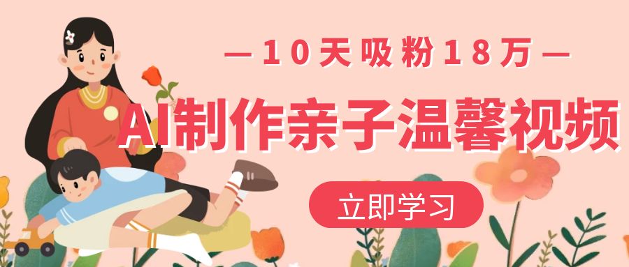 AI制作亲子温馨视频，10天吸粉18万-吉祥副业