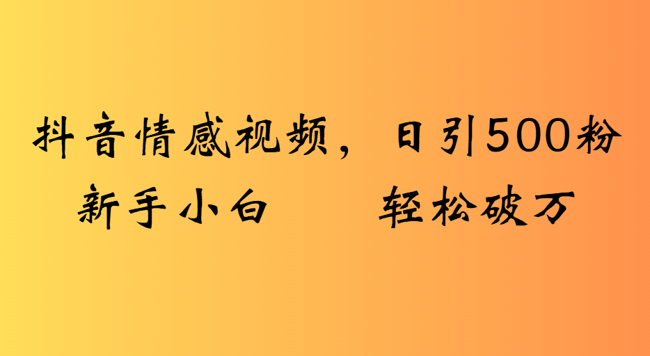 抖音情感视频，日引500粉新手小白轻松破万-吉祥副业