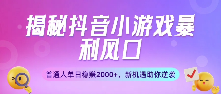 揭秘抖音小游戏暴利风口：普通人单日稳赚2000+，新机遇助你逆袭-吉祥副业