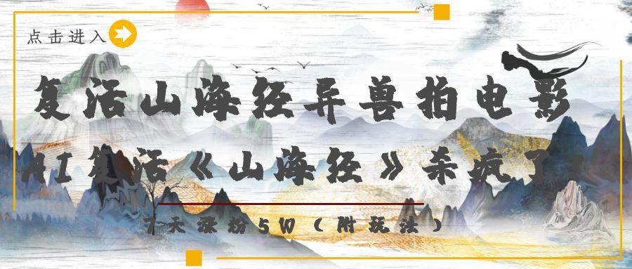 复活山海经异兽拍电影，AI复活《山海经》杀疯了！，7天涨粉5W-吉祥副业