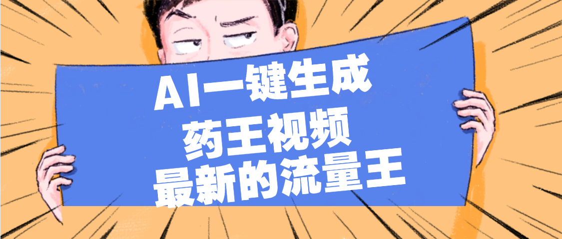 最新流量王，【药王视频】AI一键生成，小白轻松上手，日入1000+-吉祥副业
