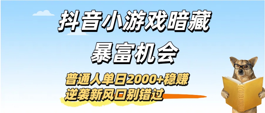 抖音小游戏暗藏暴富机会！普通人单日2000+稳赚，逆袭新风口别错过-吉祥副业